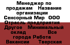 Менеджер по продажам › Название организации ­ Сенсорный Мир, ООО › Отрасль предприятия ­ Другое › Минимальный оклад ­ 60 000 - Все города Работа » Вакансии   . Тверская обл.,Нелидово г.